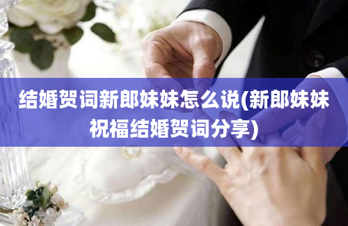 结婚贺词新郎妹妹怎么说(新郎妹妹祝福结婚贺词分享)