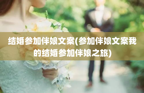 结婚参加伴娘文案(参加伴娘文案我的结婚参加伴娘之旅)