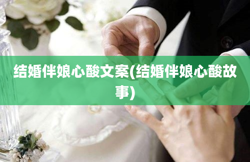 结婚伴娘心酸文案(结婚伴娘心酸故事)