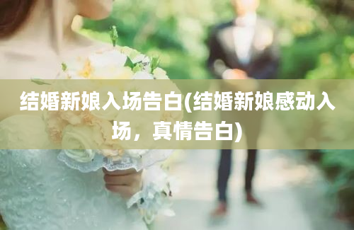 结婚新娘入场告白(结婚新娘感动入场，真情告白)