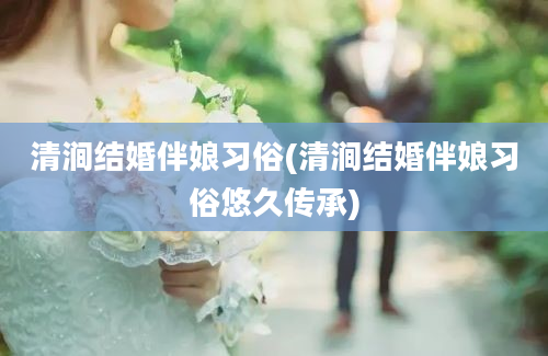 清涧结婚伴娘习俗(清涧结婚伴娘习俗悠久传承)