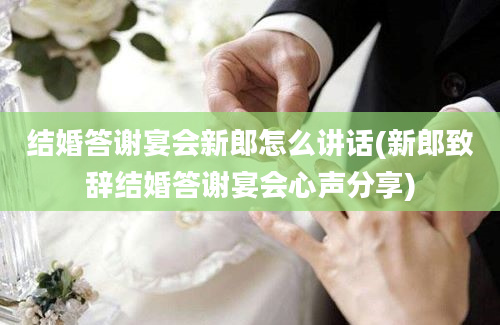 结婚答谢宴会新郎怎么讲话(新郎致辞结婚答谢宴会心声分享)