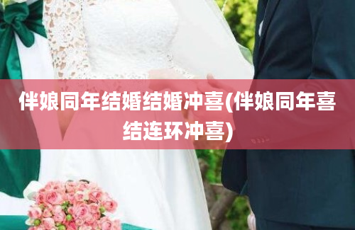 伴娘同年结婚结婚冲喜(伴娘同年喜结连环冲喜)