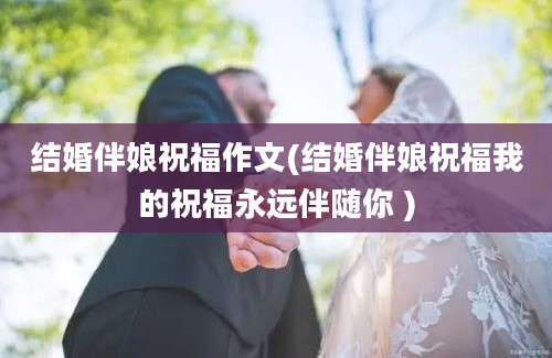 结婚伴娘祝福作文(结婚伴娘祝福我的祝福永远伴随你 )