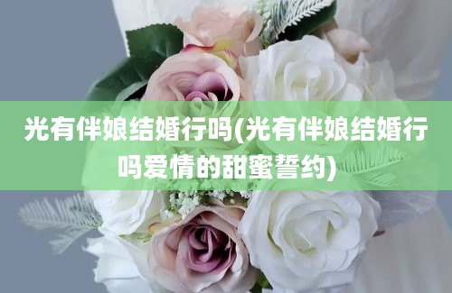 光有伴娘结婚行吗(光有伴娘结婚行吗爱情的甜蜜誓约)