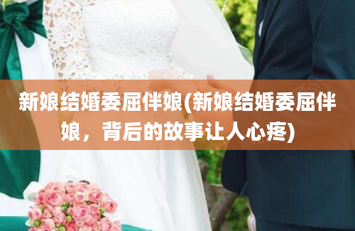 新娘结婚委屈伴娘(新娘结婚委屈伴娘，背后的故事让人心疼)