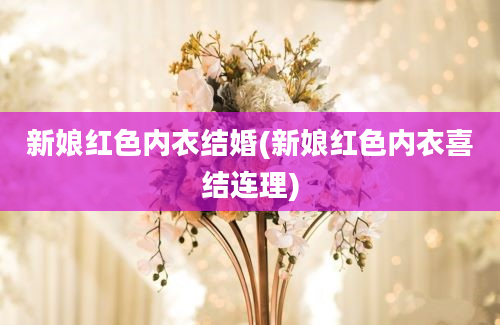 新娘红色内衣结婚(新娘红色内衣喜结连理)