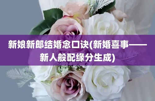 新娘新郎结婚念口诀(新婚喜事——新人般配缘分生成)