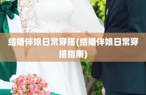 结婚伴娘日常穿搭(结婚伴娘日常穿搭指南)