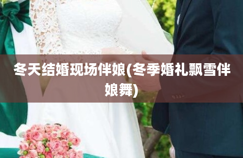 冬天结婚现场伴娘(冬季婚礼飘雪伴娘舞)