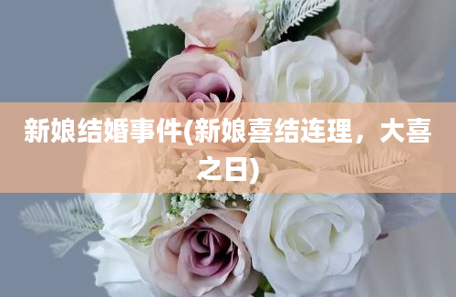 新娘结婚事件(新娘喜结连理，大喜之日)