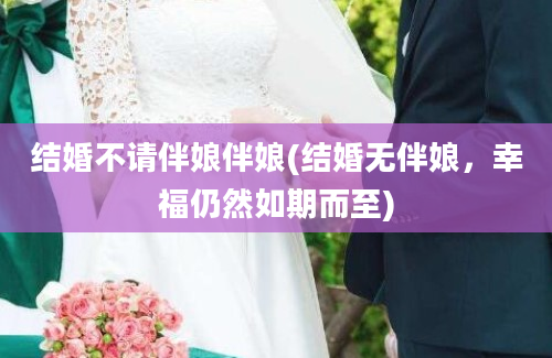 结婚不请伴娘伴娘(结婚无伴娘，幸福仍然如期而至)