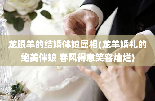 龙跟羊的结婚伴娘属相(龙羊婚礼的绝美伴娘 春风得意笑容灿烂)