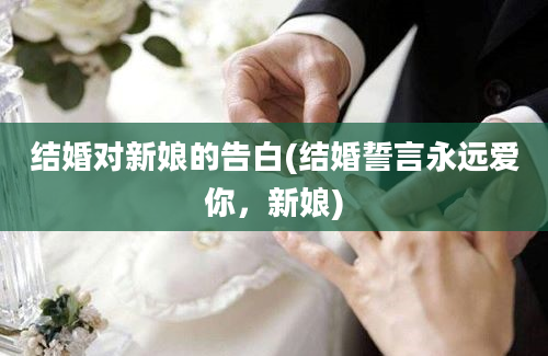 结婚对新娘的告白(结婚誓言永远爱你，新娘)