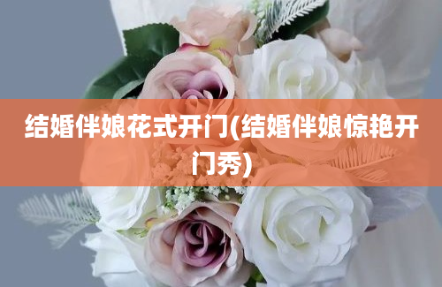 结婚伴娘花式开门(结婚伴娘惊艳开门秀)