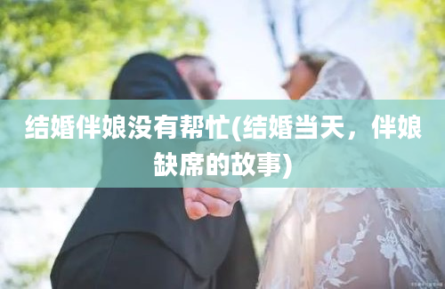 结婚伴娘没有帮忙(结婚当天，伴娘缺席的故事)