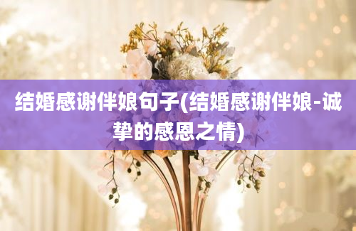 结婚感谢伴娘句子(结婚感谢伴娘-诚挚的感恩之情)