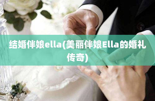 结婚伴娘ella(美丽伴娘Ella的婚礼传奇)