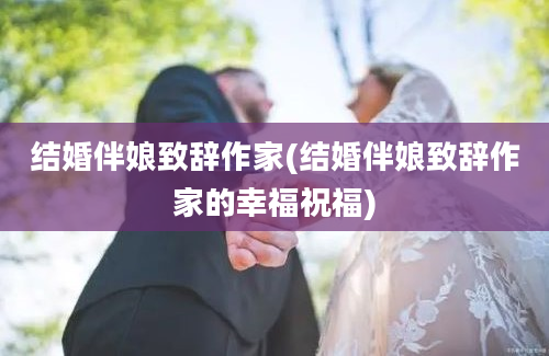 结婚伴娘致辞作家(结婚伴娘致辞作家的幸福祝福)