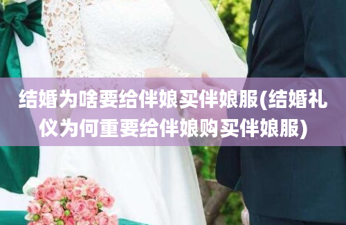 结婚为啥要给伴娘买伴娘服(结婚礼仪为何重要给伴娘购买伴娘服)