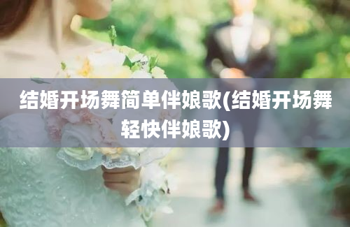 结婚开场舞简单伴娘歌(结婚开场舞轻快伴娘歌)