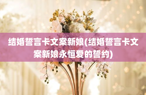 结婚誓言卡文案新娘(结婚誓言卡文案新娘永恒爱的誓约)