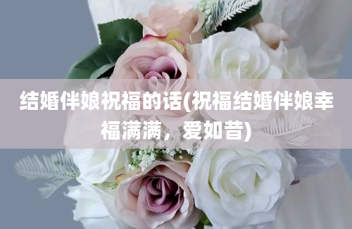 结婚伴娘祝福的话(祝福结婚伴娘幸福满满，爱如昔)