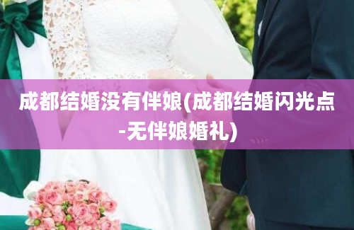 成都结婚没有伴娘(成都结婚闪光点-无伴娘婚礼)