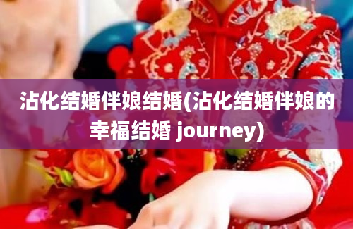 沾化结婚伴娘结婚(沾化结婚伴娘的幸福结婚 journey)