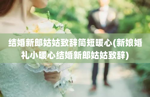 结婚新郎姑姑致辞简短暖心(新娘婚礼小暖心结婚新郎姑姑致辞)