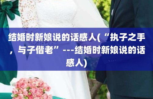 结婚时新娘说的话感人(“执子之手，与子偕老”---结婚时新娘说的话感人)