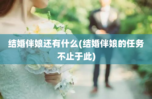 结婚伴娘还有什么(结婚伴娘的任务不止于此)