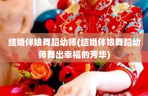 结婚伴娘舞蹈幼师(结婚伴娘舞蹈幼师舞出幸福的芳华)