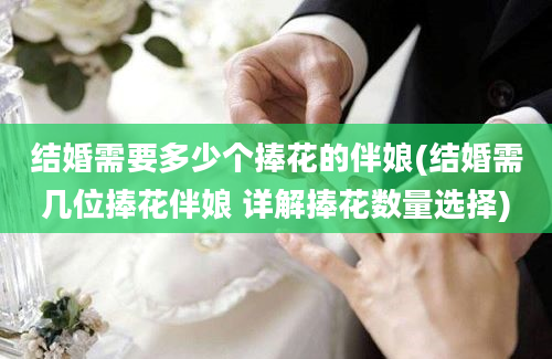 结婚需要多少个捧花的伴娘(结婚需几位捧花伴娘 详解捧花数量选择)