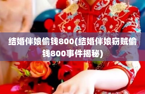 结婚伴娘偷钱800(结婚伴娘窃贼偷钱800事件揭秘)