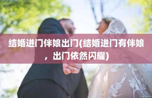 结婚进门伴娘出门(结婚进门有伴娘，出门依然闪耀)