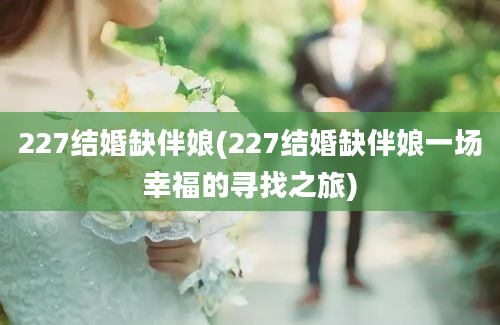 227结婚缺伴娘(227结婚缺伴娘一场幸福的寻找之旅)