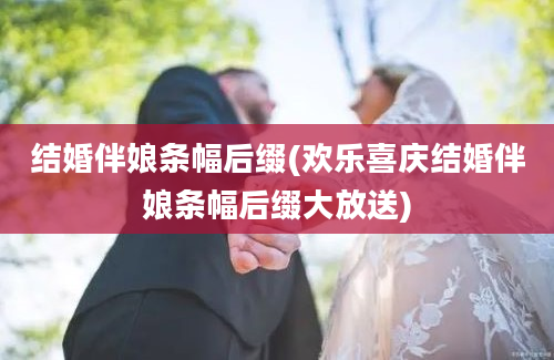 结婚伴娘条幅后缀(欢乐喜庆结婚伴娘条幅后缀大放送)