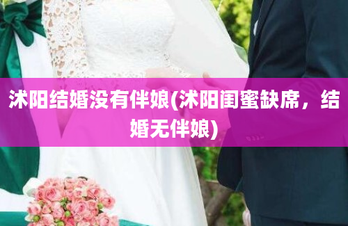 沭阳结婚没有伴娘(沭阳闺蜜缺席，结婚无伴娘)