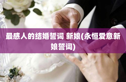 最感人的结婚誓词 新娘(永恒爱意新娘誓词)