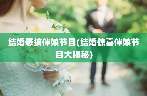 结婚恶搞伴娘节目(结婚惊喜伴娘节目大揭秘)