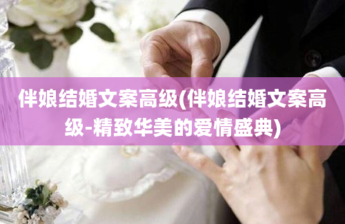 伴娘结婚文案高级(伴娘结婚文案高级-精致华美的爱情盛典)