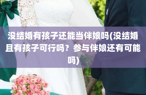 没结婚有孩子还能当伴娘吗(没结婚且有孩子可行吗？参与伴娘还有可能吗)