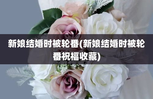 新娘结婚时被轮番(新娘结婚时被轮番祝福收藏)