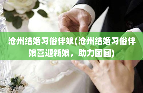 沧州结婚习俗伴娘(沧州结婚习俗伴娘喜迎新娘，助力团圆)