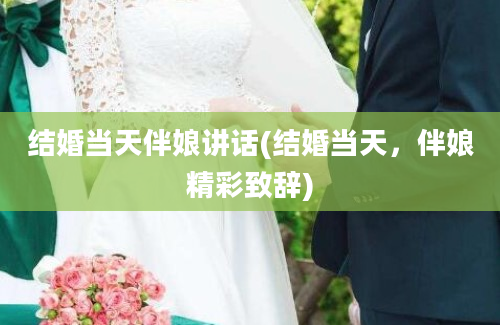 结婚当天伴娘讲话(结婚当天，伴娘精彩致辞)