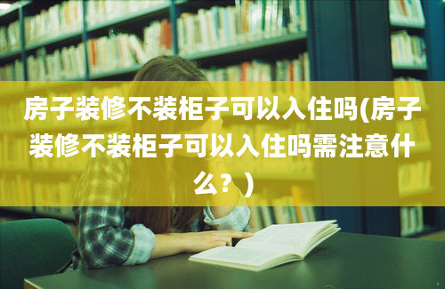 房子装修不装柜子可以入住吗(房子装修不装柜子可以入住吗需注意什么？)