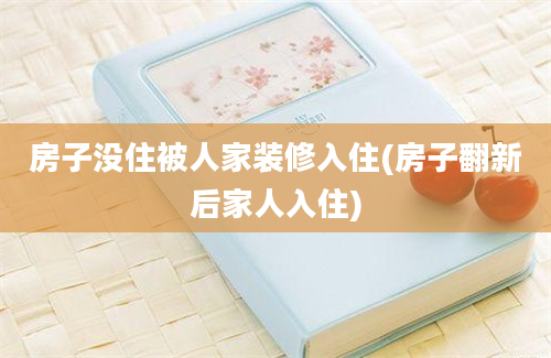 房子没住被人家装修入住(房子翻新后家人入住)