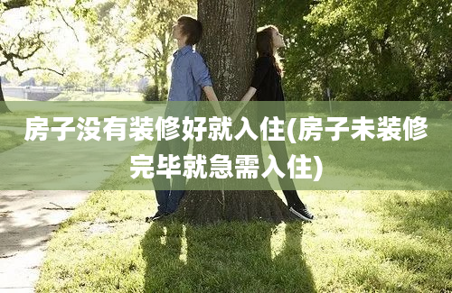 房子没有装修好就入住(房子未装修完毕就急需入住)