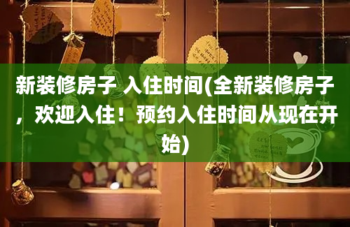 新装修房子 入住时间(全新装修房子，欢迎入住！预约入住时间从现在开始)